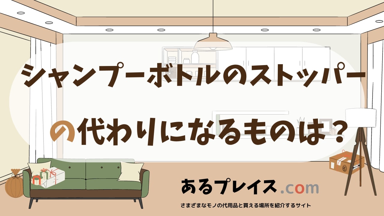 シャンプーボトルのストッパーの代用品、代わりになるものおすすめまとめ!
