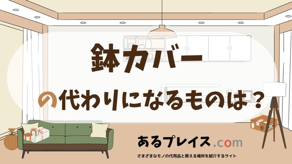 鉢カバーの代用品、代わりになるものおすすめまとめ！