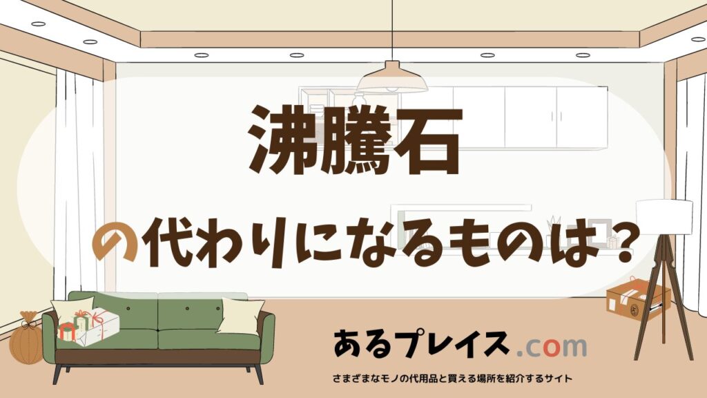 沸騰石の代用品、代わりになるものおすすめまとめ！