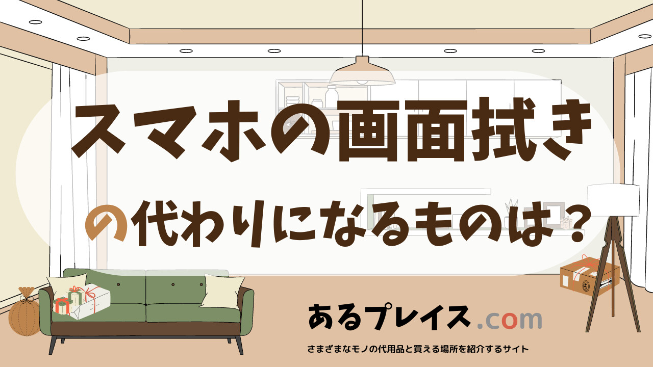 スマホの画面拭きの代用品、代わりになるものおすすめまとめ!