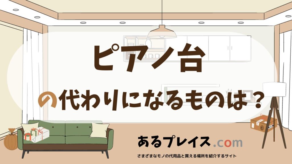 ピアノ台の代用品、代わりになるものおすすめまとめ！