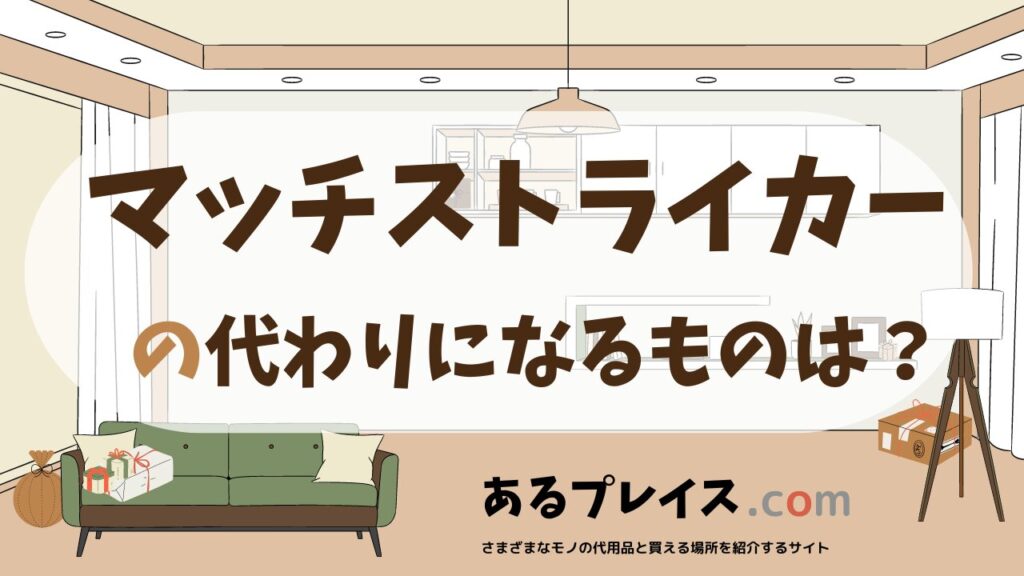 マッチストライカーの代用品、代わりになるものおすすめまとめ！
