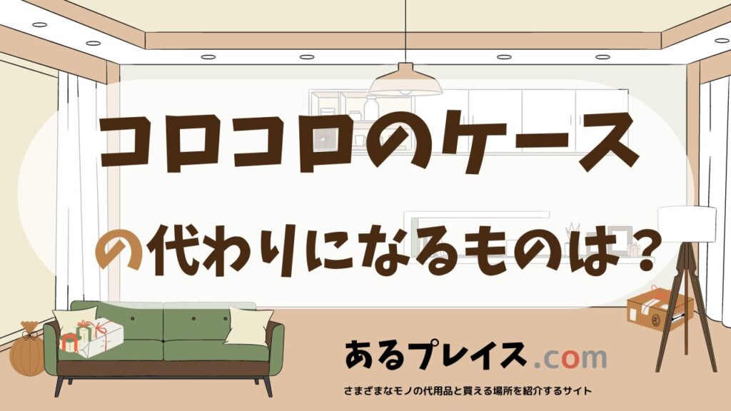 コロコロのケースの代用品、代わりになるものおすすめまとめ！