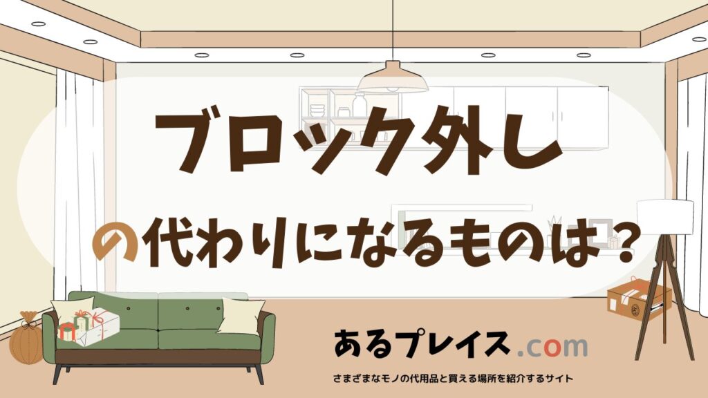ブロック外しの代用品、代わりになるものおすすめまとめ！