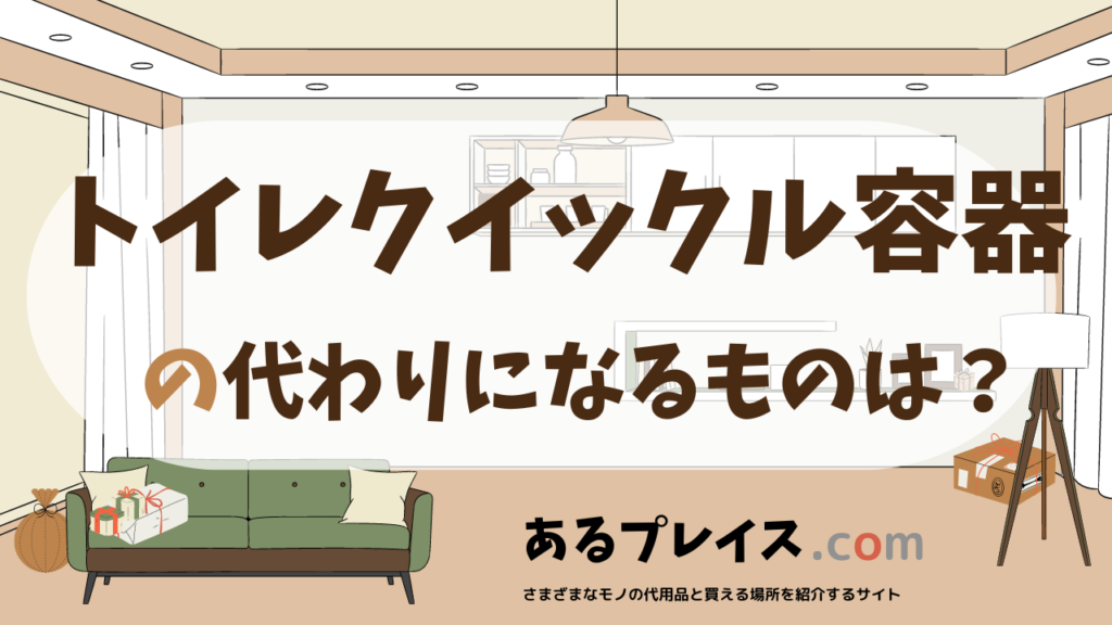 トイレクイックル容器の代用品、代わりになるものおすすめまとめ！