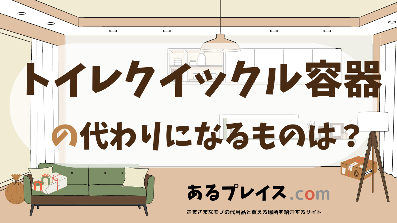 トイレクイックル容器の代用品、代わりになるものおすすめまとめ！