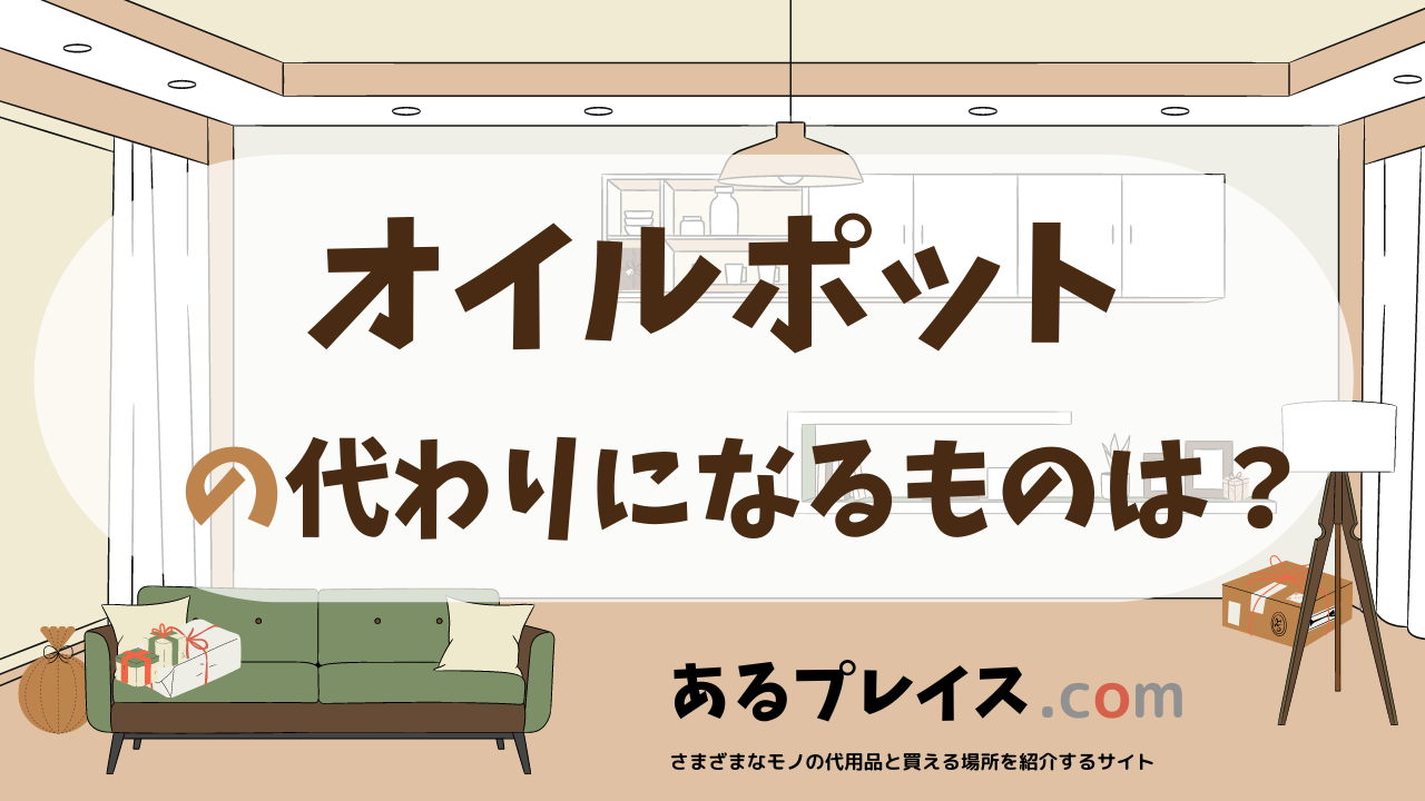 オイルポットの代用品、代わりになるものおすすめまとめ！