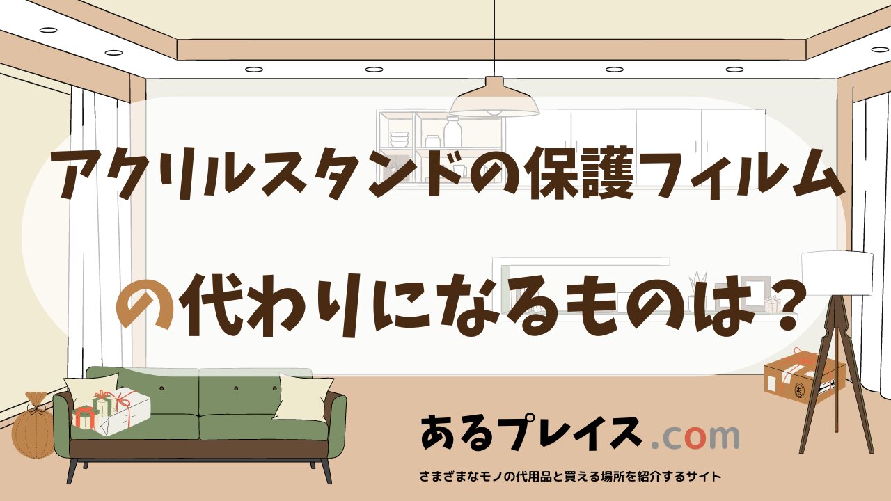 アクリルスタンドの保護フィルムの代用品、代わりになるものおすすめまとめ!