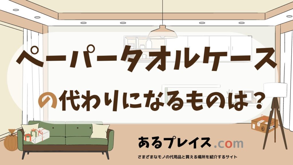 ペーパータオルケースの代用品、代わりになるものおすすめまとめ！